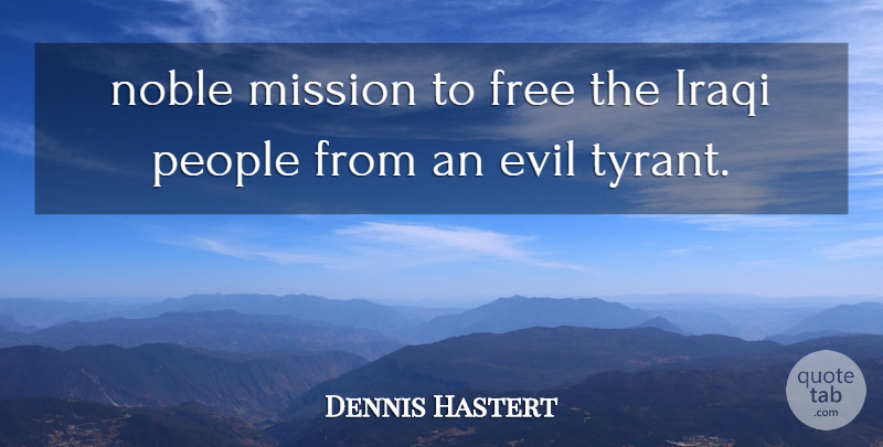 Dennis Hastert Quote About Evil, Free, Iraqi, Mission, Noble: Noble Mission To Free The...
