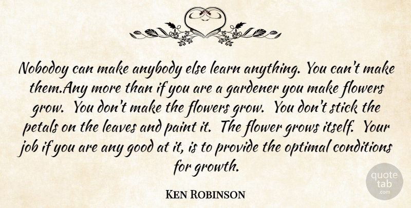 Ken Robinson Quote About Anybody, Conditions, Flowers, Gardener, Good: Nobodoy Can Make Anybody Else...