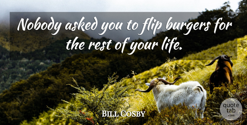 Bill Cosby Quote About Asked, Flip, Life: Nobody Asked You To Flip...