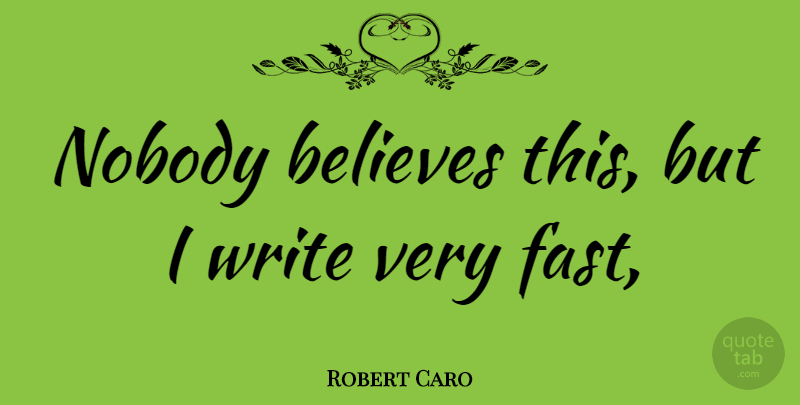 Robert Caro Quote About Believe, Writing: Nobody Believes This But I...