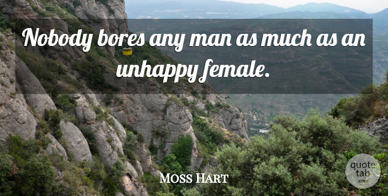 Moss Hart Quote About Men, Unhappy, Female: Nobody Bores Any Man As...