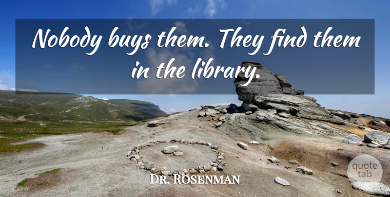 Dr. Rosenman Quote About Buys, Nobody: Nobody Buys Them They Find...