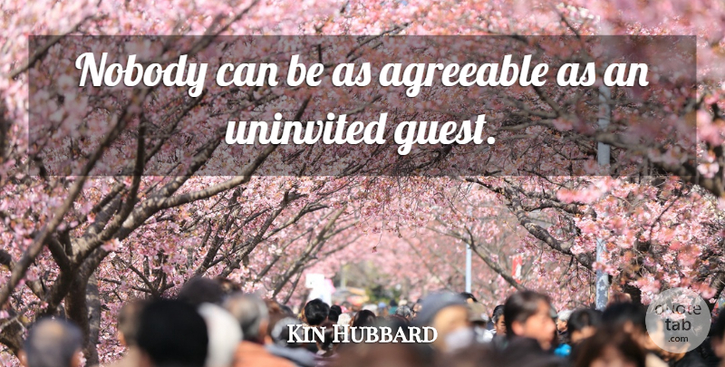 Kin Hubbard Quote About Guests, Literature, Uninvited Guests: Nobody Can Be As Agreeable...