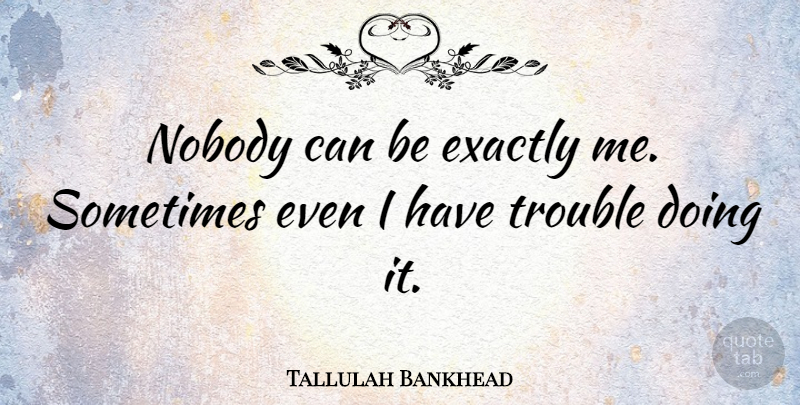 Tallulah Bankhead Quote About undefined: Nobody Can Be Exactly Me...