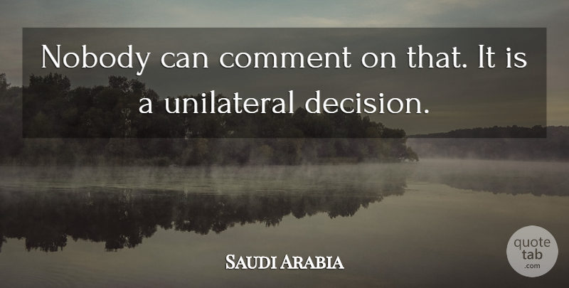 Saudi Arabia Quote About Comment, Nobody, Unilateral: Nobody Can Comment On That...