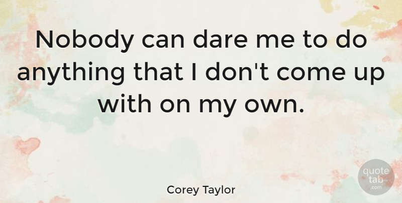 Corey Taylor Quote About Come Up, Dare, My Own: Nobody Can Dare Me To...