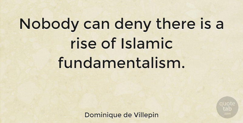 Dominique de Villepin Quote About Islamic, Deny, Islamic Fundamentalism: Nobody Can Deny There Is...