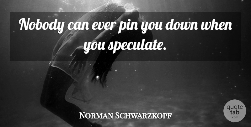 Norman Schwarzkopf Quote About undefined: Nobody Can Ever Pin You...