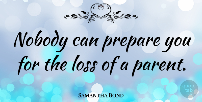 Samantha Bond Quote About Loss, Parent, Loss Of A Parent: Nobody Can Prepare You For...