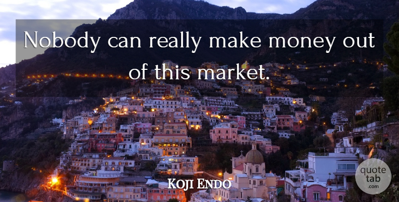 Koji Endo Quote About Money, Nobody: Nobody Can Really Make Money...