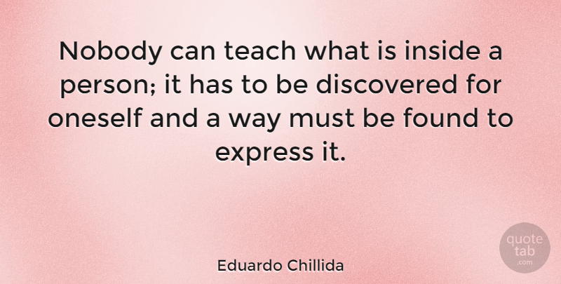 Eduardo Chillida Quote About Way, Found, Teach: Nobody Can Teach What Is...