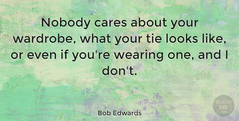 Bob Edwards Quote About Ties, Care, Looks: Nobody Cares About Your Wardrobe...