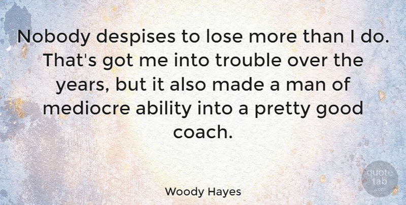 Woody Hayes Quote About Men, Years, Trouble: Nobody Despises To Lose More...