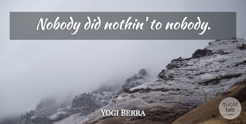 Yogi Berra Quote About Baseball: Nobody Did Nothin To Nobody...