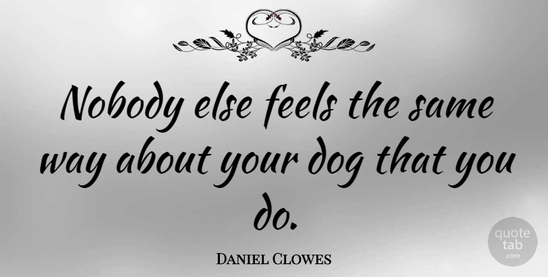 Daniel Clowes Quote About Dog, Feels, Nobody: Nobody Else Feels The Same...