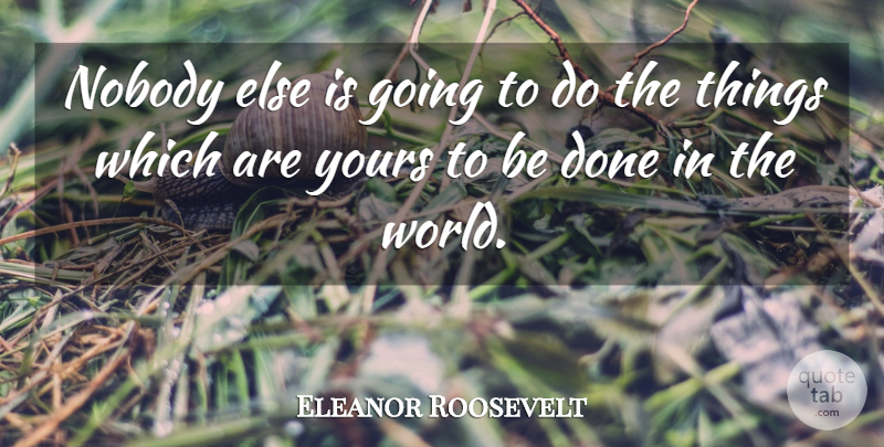 Eleanor Roosevelt Quote About Done, World: Nobody Else Is Going To...