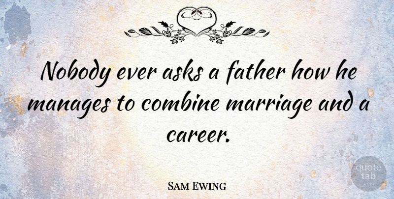 Sam Ewing Quote About Boyfriend, Father, Careers: Nobody Ever Asks A Father...
