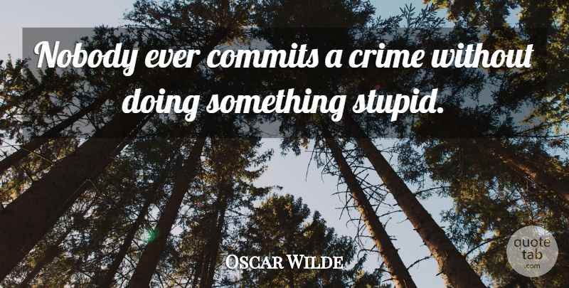 Oscar Wilde Quote About Stupid, Crime, Commit: Nobody Ever Commits A Crime...
