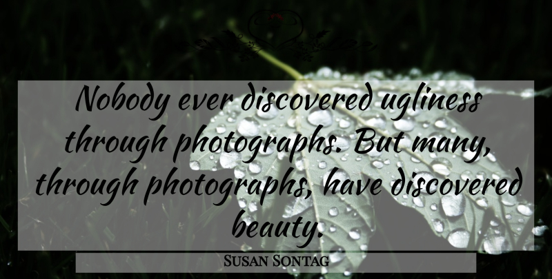 Susan Sontag Quote About Photography, Photograph, Ugliness: Nobody Ever Discovered Ugliness Through...
