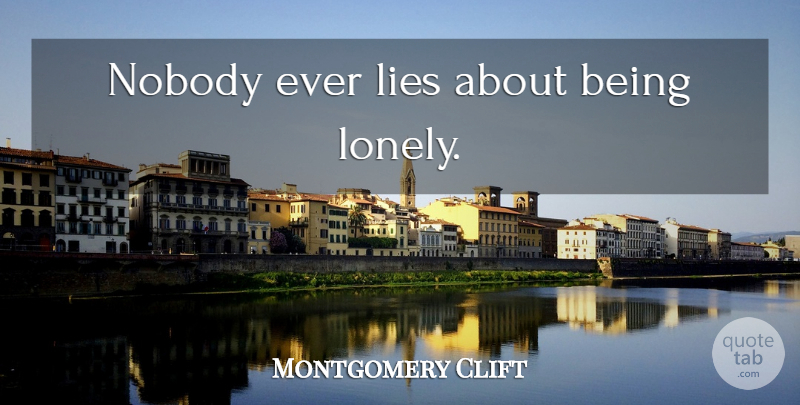 Montgomery Clift Quote About Lonely, Lying, Being Lonely: Nobody Ever Lies About Being...