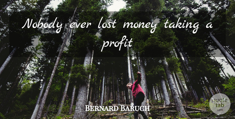 Bernard Baruch Quote About Saving, Investment, Profit: Nobody Ever Lost Money Taking...