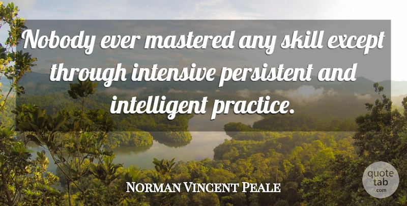 Norman Vincent Peale Quote About Intelligent, Practice, Skills: Nobody Ever Mastered Any Skill...