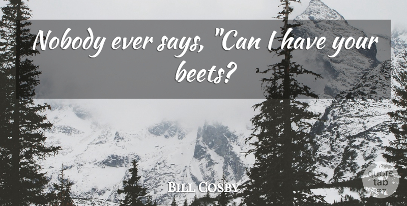 Bill Cosby Quote About Funny, Humor, Beets: Nobody Ever Says Can I...