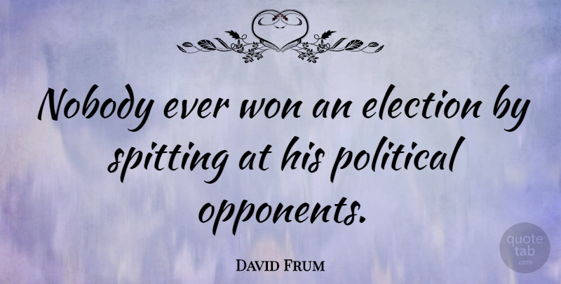 David Frum Quote About Political, Opponents, Election: Nobody Ever Won An Election...