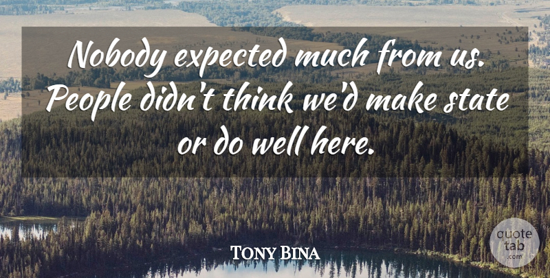 Tony Bina Quote About Expected, Nobody, People, State: Nobody Expected Much From Us...