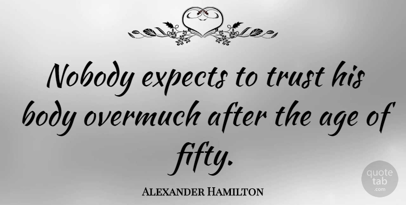 Alexander Hamilton Quote About Age, Fifty, Body: Nobody Expects To Trust His...