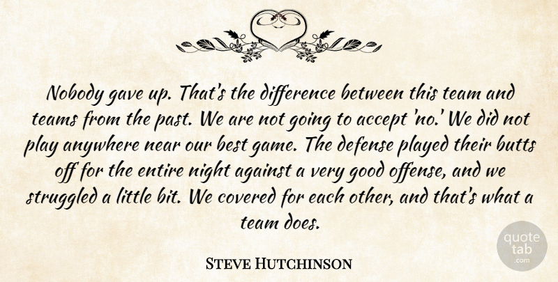 Steve Hutchinson Quote About Accept, Against, Anywhere, Best, Covered: Nobody Gave Up Thats The...