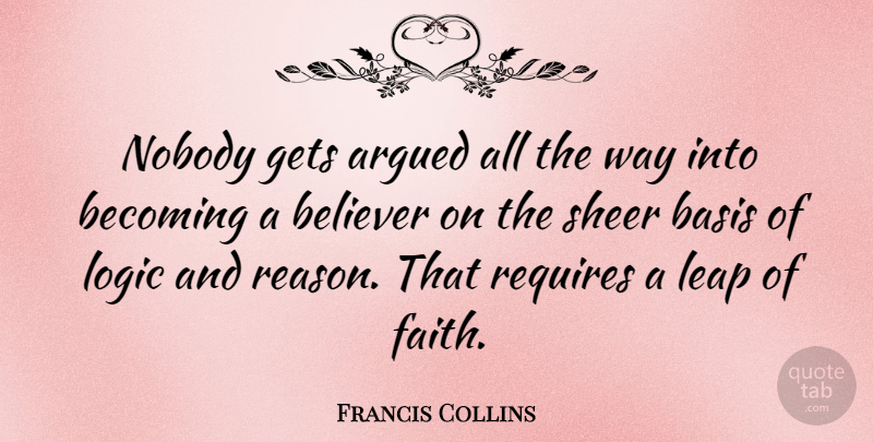 Francis Collins Quote About Way, Becoming, Leap Of Faith: Nobody Gets Argued All The...