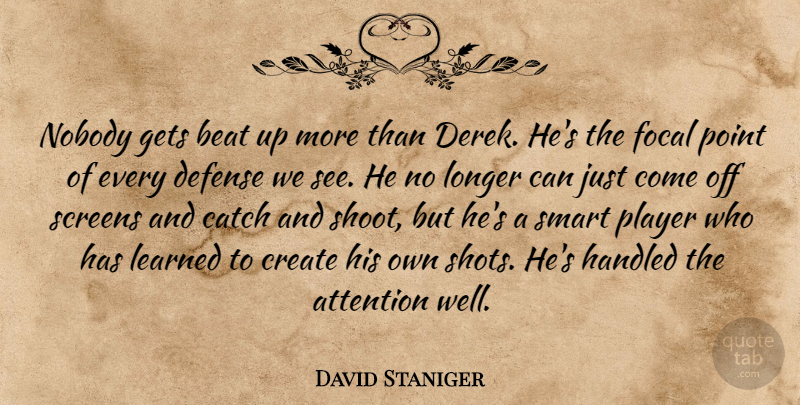 David Staniger Quote About Attention, Beat, Catch, Create, Defense: Nobody Gets Beat Up More...