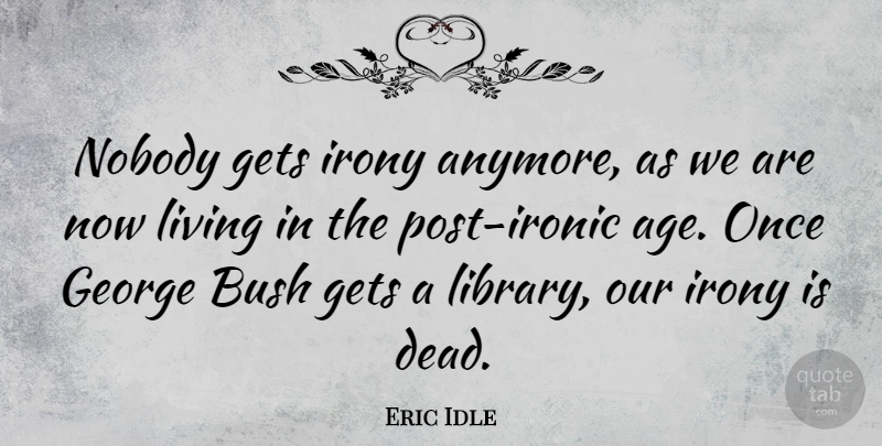 Eric Idle Quote About Ironic, Age, Library: Nobody Gets Irony Anymore As...