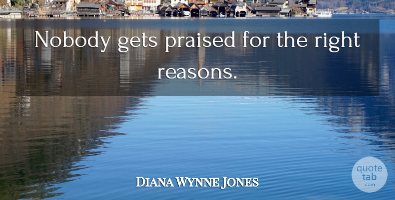 Diana Wynne Jones Quote About Reason: Nobody Gets Praised For The...