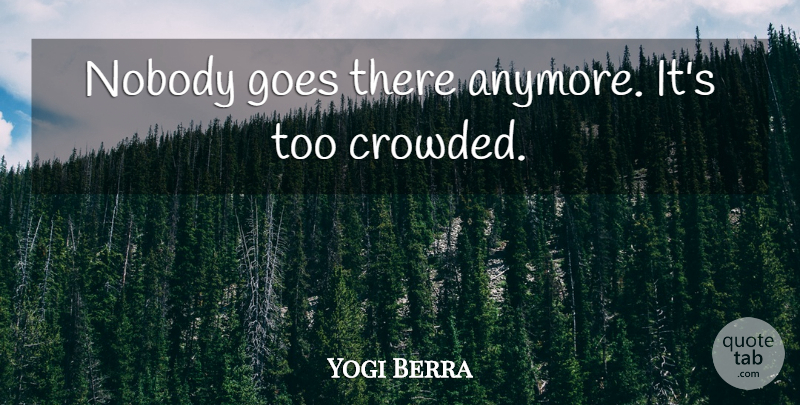 Yogi Berra Quote About Funny, Baseball, Humorous: Nobody Goes There Anymore Its...