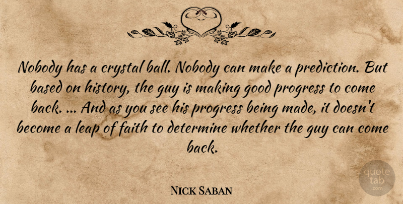 Nick Saban Quote About Based, Crystal, Determine, Faith, Good: Nobody Has A Crystal Ball...