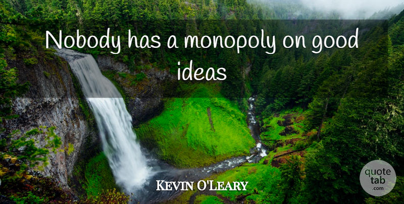 Kevin O'Leary Quote About Ideas, Monopoly, Good Ideas: Nobody Has A Monopoly On...