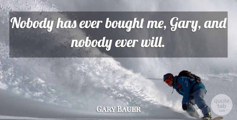 Gary Bauer Quote About Bought, Nobody: Nobody Has Ever Bought Me...