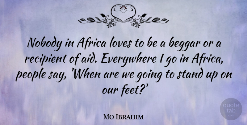 Mo Ibrahim Quote About Africa, Beggar, Everywhere, Loves, Nobody: Nobody In Africa Loves To...