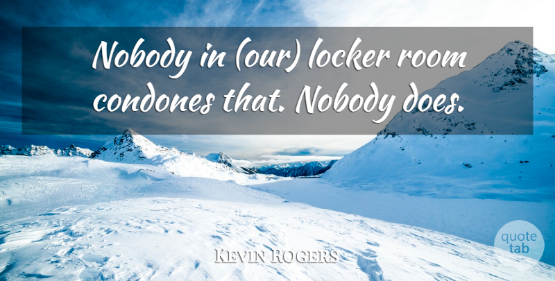 Kevin Rogers Quote About Locker, Nobody, Room: Nobody In Our Locker Room...