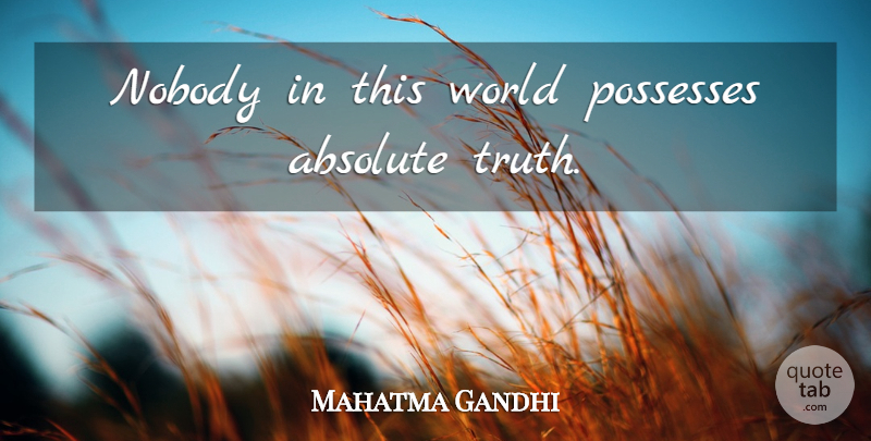 Mahatma Gandhi Quote About Truth, World, Absolutes: Nobody In This World Possesses...
