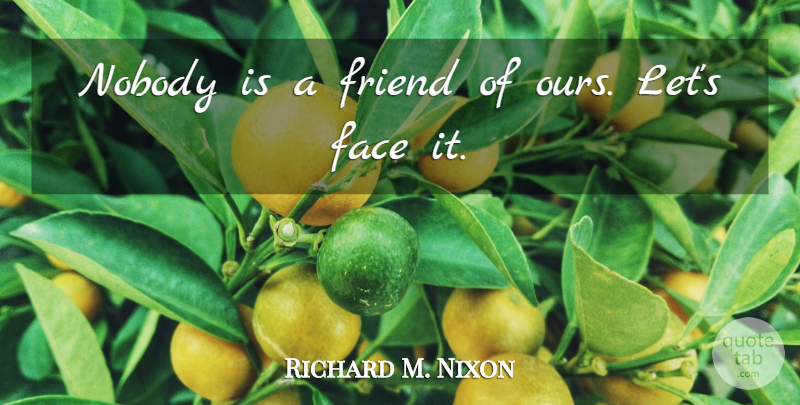 Richard M. Nixon Quote About Faces, Politics, Politician: Nobody Is A Friend Of...