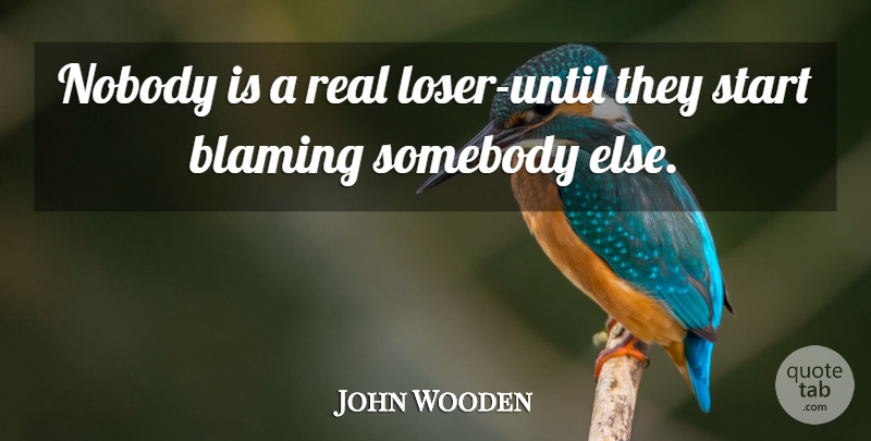 John Wooden Quote About Real, Loser, Blame: Nobody Is A Real Loser...