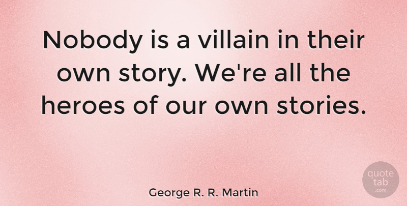 George R. R. Martin Quote About Hero, Stories, Villain: Nobody Is A Villain In...