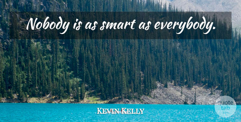 Kevin Kelly Quote About Smart: Nobody Is As Smart As...