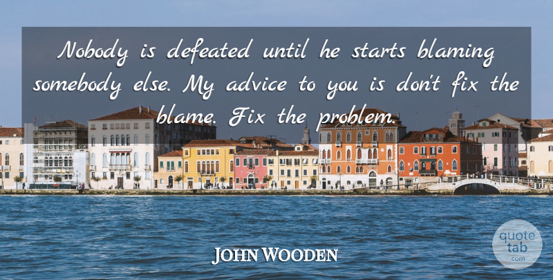 John Wooden Quote About Advice, Blame, Problem: Nobody Is Defeated Until He...