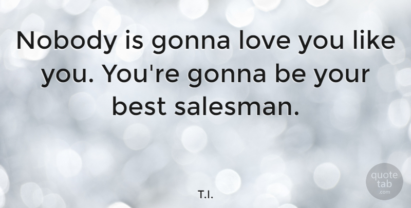 T.I. Quote About Best, Gonna, Love, Nobody: Nobody Is Gonna Love You...
