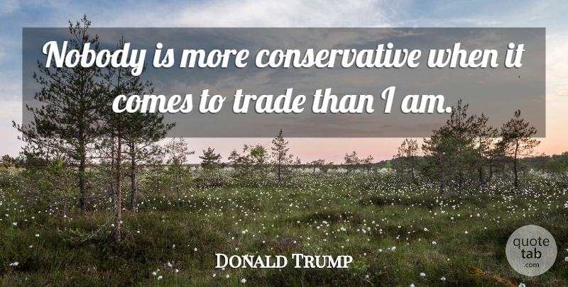 Donald Trump Quote About Conservative, Trade: Nobody Is More Conservative When...