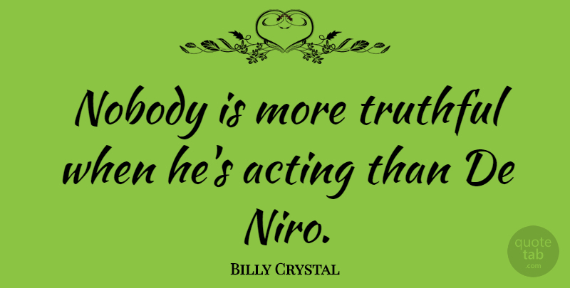 Billy Crystal Quote About Acting, Truthful, De Niro: Nobody Is More Truthful When...